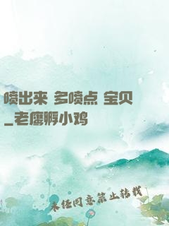 喷出来 多喷点 宝贝